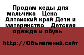 Продам кеды для мальчика › Цена ­ 300 - Алтайский край Дети и материнство » Детская одежда и обувь   